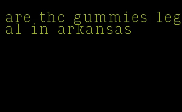 are thc gummies legal in arkansas