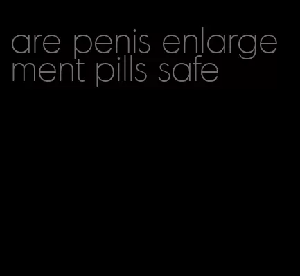 are penis enlargement pills safe