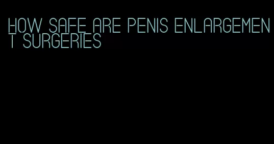 how safe are penis enlargement surgeries