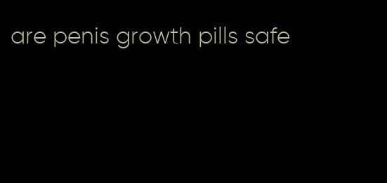 are penis growth pills safe