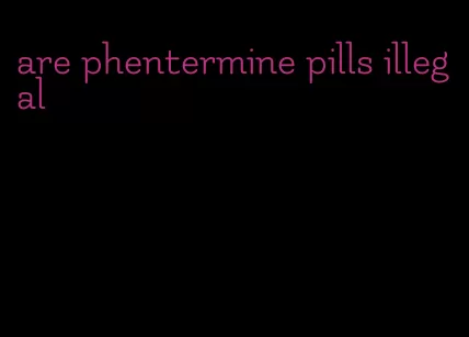 are phentermine pills illegal