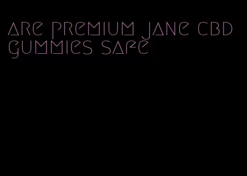 are premium jane cbd gummies safe