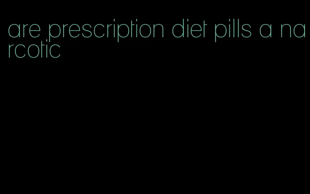 are prescription diet pills a narcotic