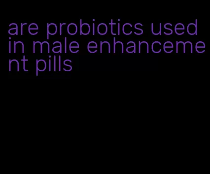 are probiotics used in male enhancement pills