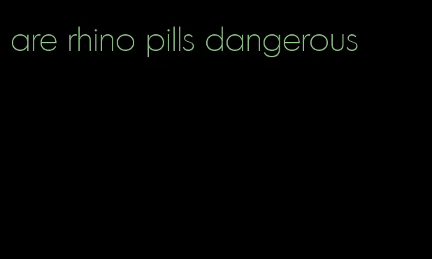 are rhino pills dangerous