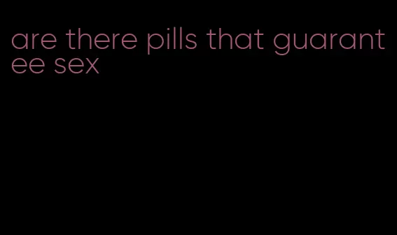 are there pills that guarantee sex