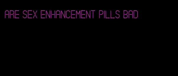 are sex enhancement pills bad