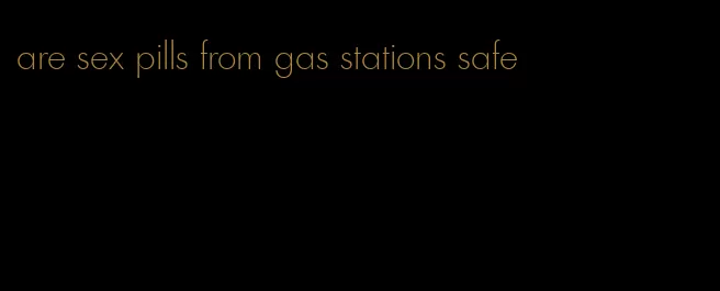 are sex pills from gas stations safe