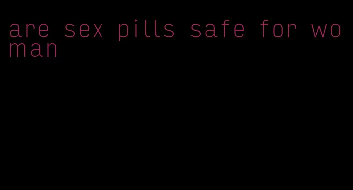 are sex pills safe for woman