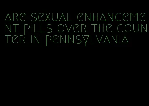 are sexual enhancement pills over the counter in pennsylvania