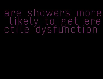 are showers more likely to get erectile dysfunction