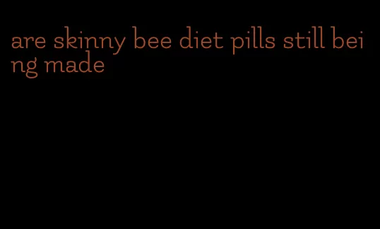 are skinny bee diet pills still being made