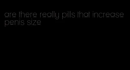 are there really pills that increase penis size