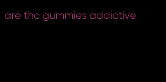 are thc gummies addictive