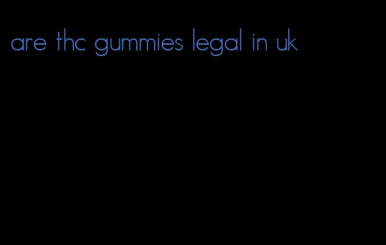 are thc gummies legal in uk