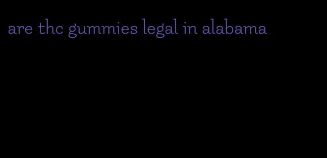 are thc gummies legal in alabama