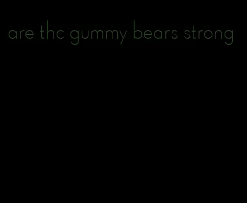 are thc gummy bears strong