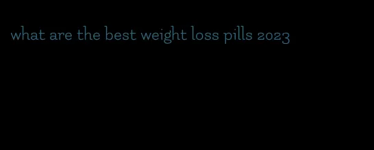 what are the best weight loss pills 2023