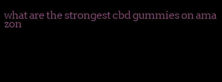 what are the strongest cbd gummies on amazon