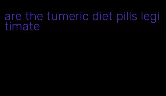 are the tumeric diet pills legitimate