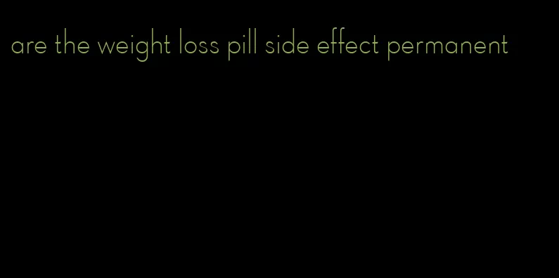 are the weight loss pill side effect permanent