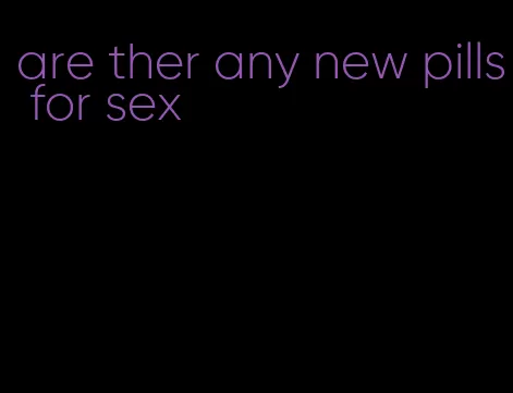 are ther any new pills for sex