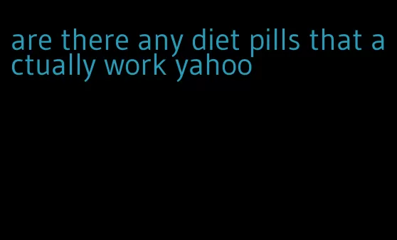 are there any diet pills that actually work yahoo