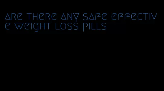 are there any safe effective weight loss pills