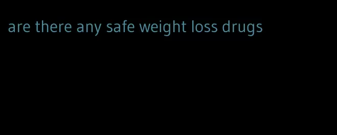 are there any safe weight loss drugs