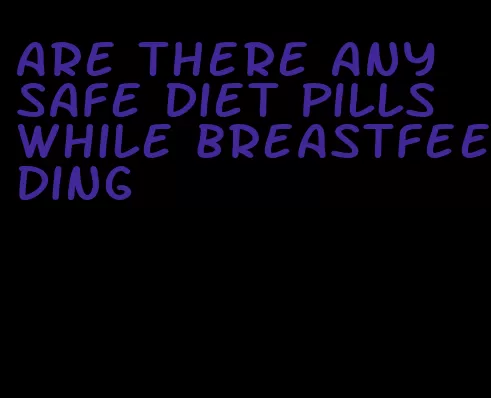 are there any safe diet pills while breastfeeding