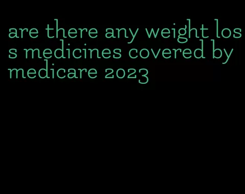 are there any weight loss medicines covered by medicare 2023