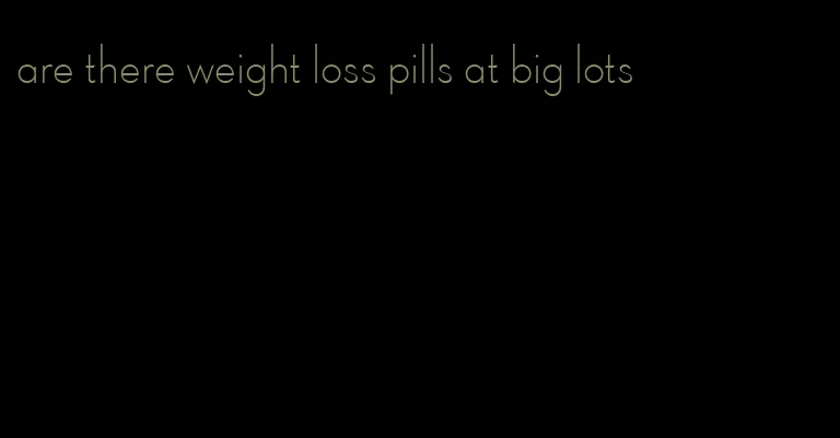 are there weight loss pills at big lots