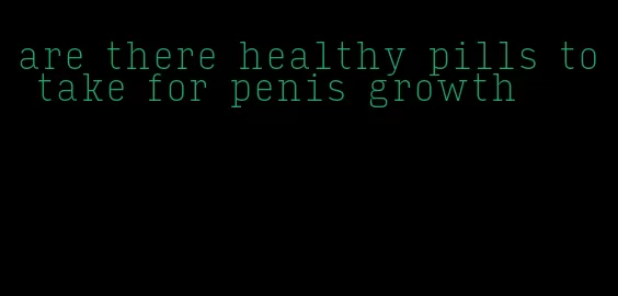 are there healthy pills to take for penis growth