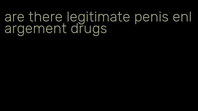 are there legitimate penis enlargement drugs