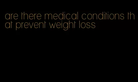 are there medical conditions that prevent weight loss