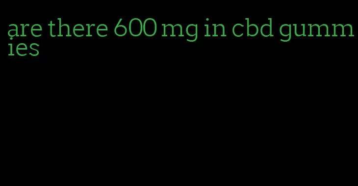 are there 600 mg in cbd gummies