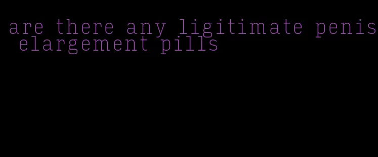 are there any ligitimate penis elargement pills