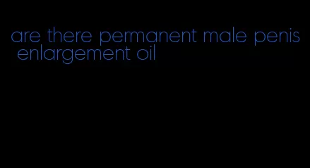 are there permanent male penis enlargement oil