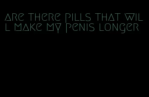 are there pills that will make my penis longer