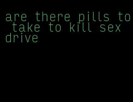 are there pills to take to kill sex drive