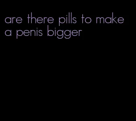 are there pills to make a penis bigger