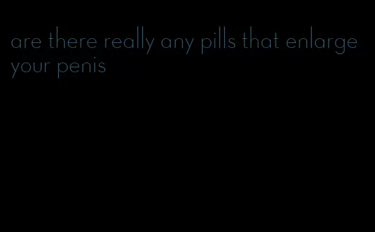 are there really any pills that enlarge your penis