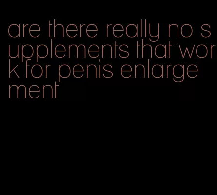 are there really no supplements that work for penis enlargement