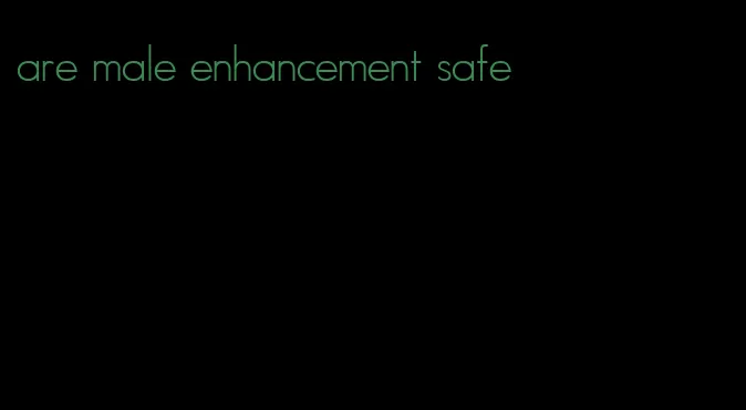 are male enhancement safe