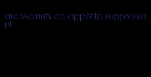 are walnuts an appetite suppressant