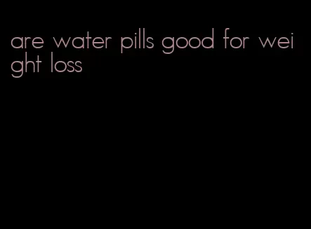 are water pills good for weight loss