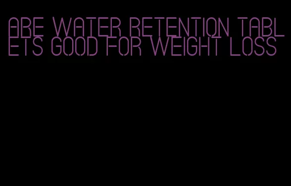 are water retention tablets good for weight loss