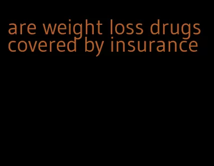 are weight loss drugs covered by insurance