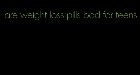 are weight loss pills bad for teens