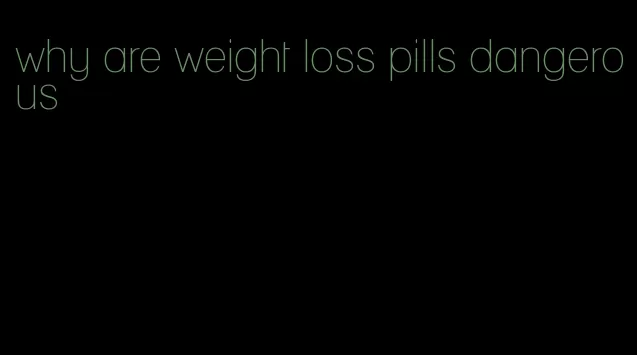 why are weight loss pills dangerous